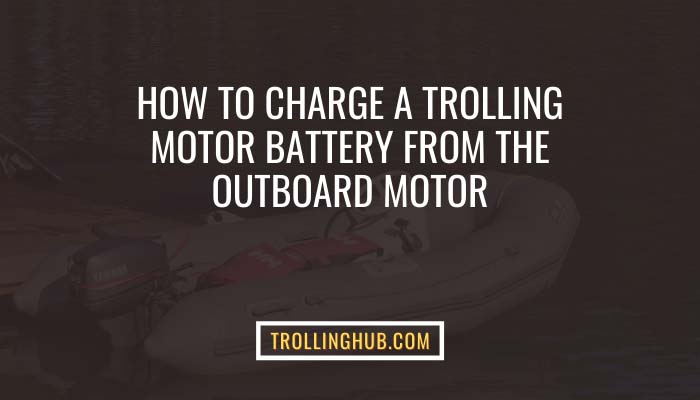 How to Charge A Trolling Motor Battery From the Outboard Motor