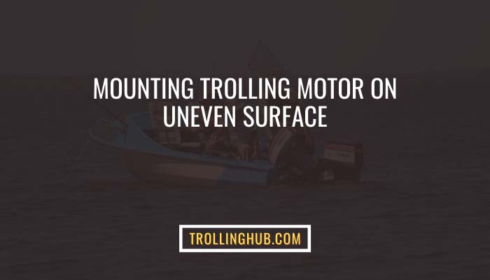 Mounting trolling motor on uneven surface