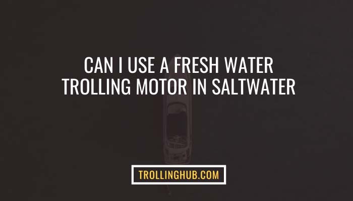 Can I use a fresh water trolling motor in saltwater