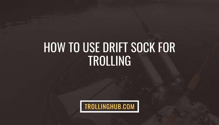 how-to-use-drift-sock-for-trolling-things-you-need-to-know