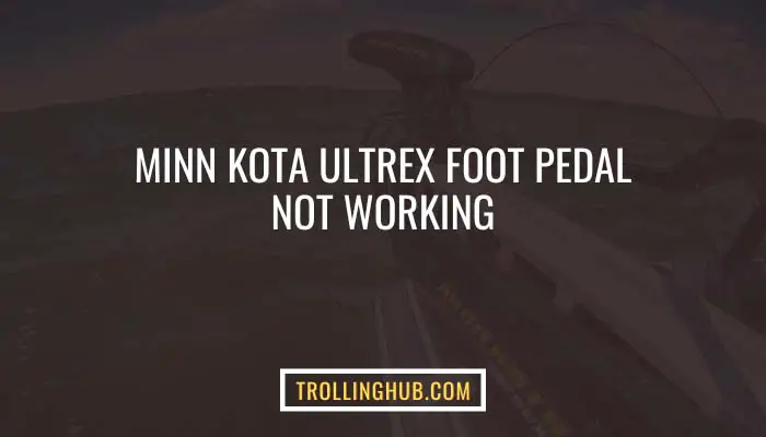 minn-kota-ultrex-foot-pedal-not-working-things-you-need-to-know